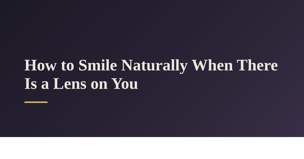 How to Smile Naturally When There Is a Lens on You